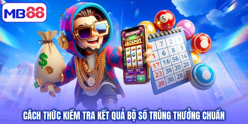 Cách thức kiểm tra kết quả bộ số trúng thưởng chuẩn