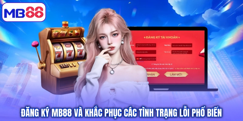 Đăng ký MB88 và khắc phục các tình trạng lỗi phổ biến