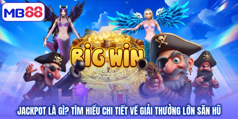 Jackpot Là Gì? Tìm Hiểu Chi Tiết Về Giải Thưởng Lớn Săn Hũ