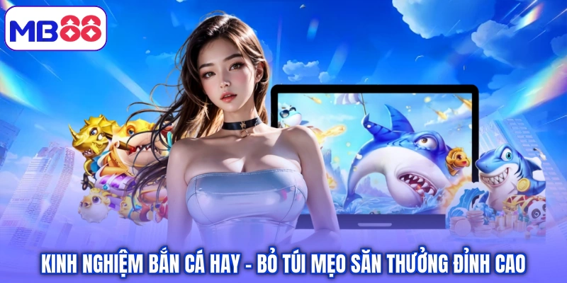 Kinh Nghiệm Bắn Cá Hay – Bỏ Túi Mẹo Săn Thưởng Đỉnh Cao