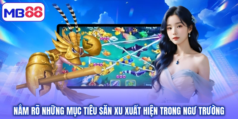 Nắm rõ những mục tiêu săn xu xuất hiện trong ngư trường