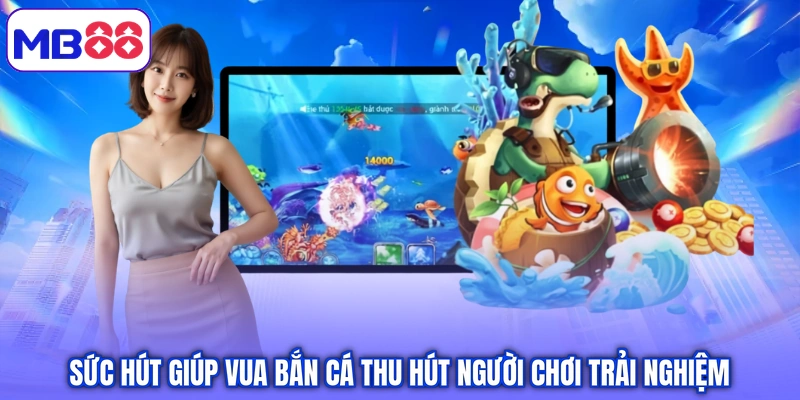 Sức hút giúp vua bắn cá thu hút người chơi trải nghiệm