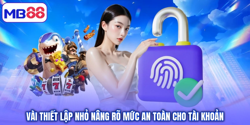 Vài thiết lập nhỏ nâng rõ mức an toàn cho tài khoản